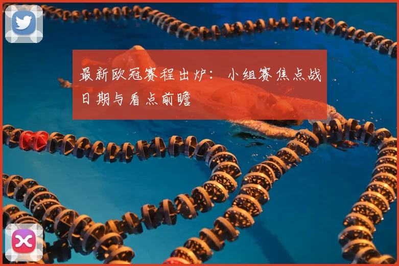 最新欧冠赛程出炉:小组赛焦点战日期与看点前瞻