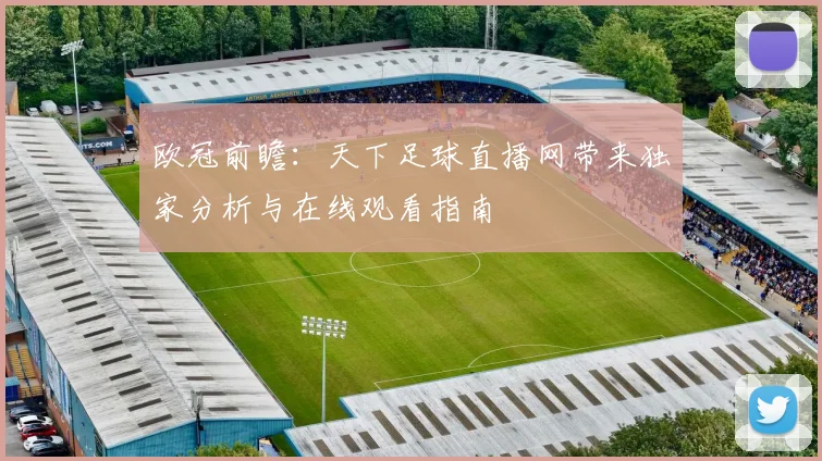欧冠前瞻：天下足球直播网带来独家分析与在线观看指南