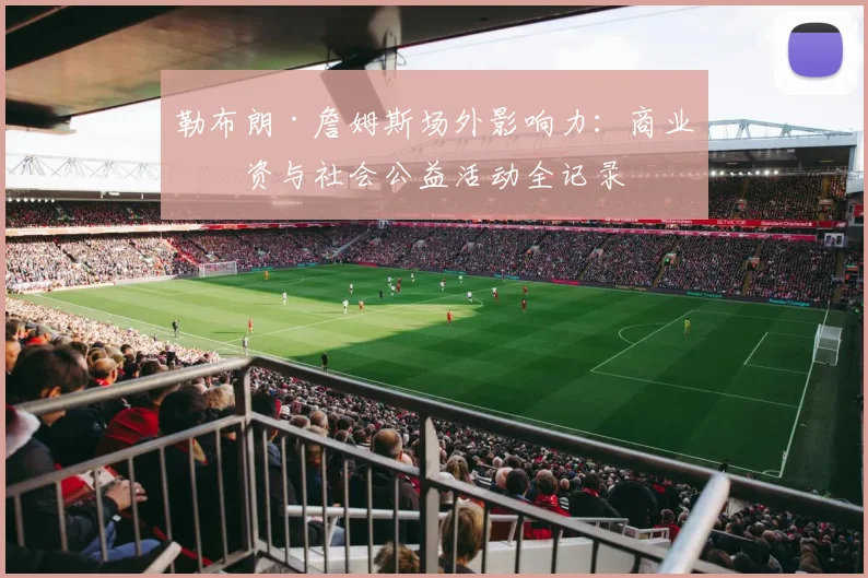 勒布朗·詹姆斯场外影响力：商业投资与社会公益活动全记录