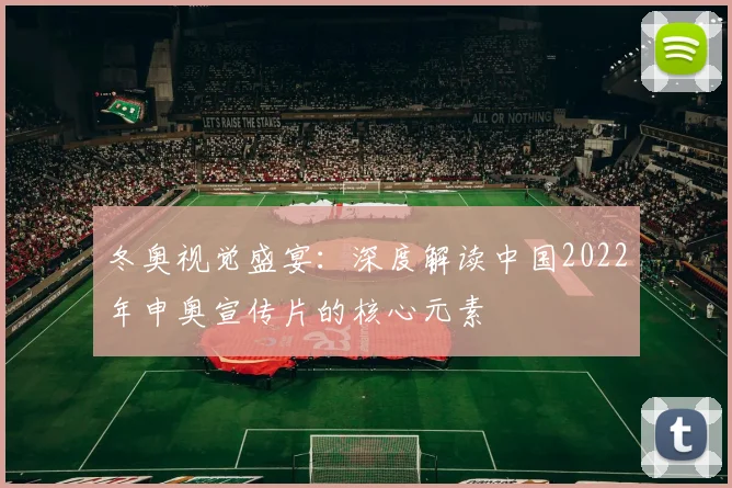 冬奥视觉盛宴：深度解读中国2022年申奥宣传片的核心元素