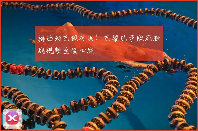 梅西姆巴佩对决！巴黎巴萨欧冠激战视频全场回顾