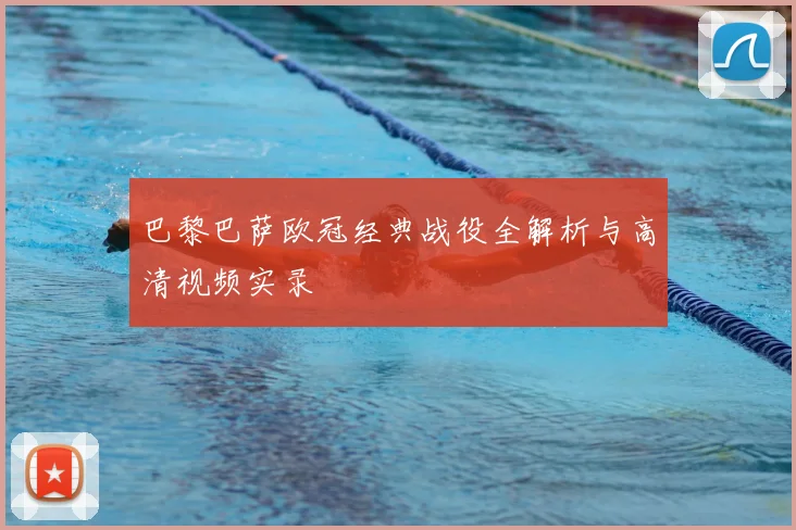 巴黎巴萨欧冠经典战役全解析与高清视频实录