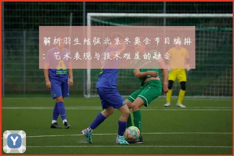 解析羽生结弦北京冬奥会节目编排：艺术表现与技术难度的融合