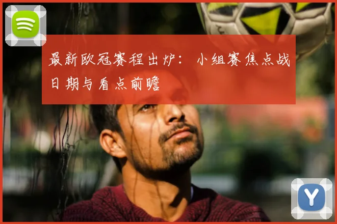 最新欧冠赛程出炉:小组赛焦点战日期与看点前瞻