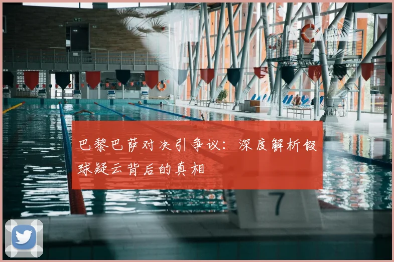 巴黎巴萨对决引争议：深度解析假球疑云背后的真相