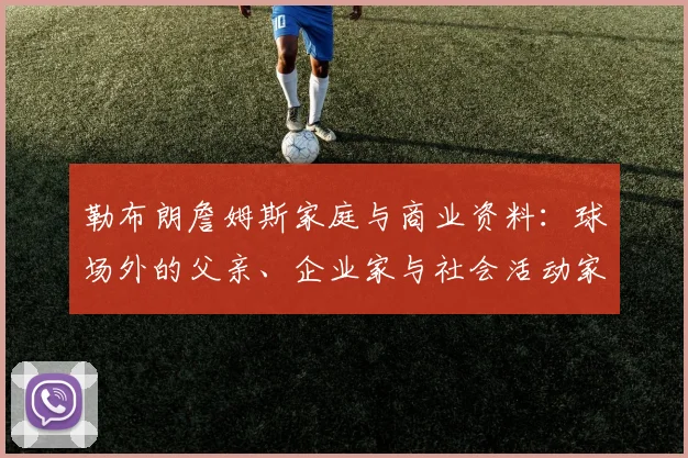 勒布朗詹姆斯家庭与商业资料：球场外的父亲、企业家与社会活动家角色