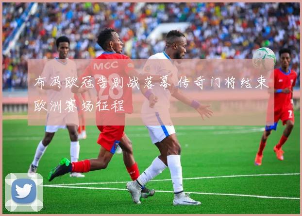 布冯欧冠告别战落幕 传奇门将结束欧洲赛场征程